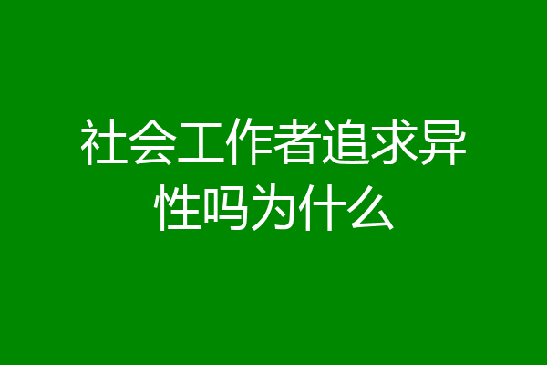 社会工作者追求异性吗为什么