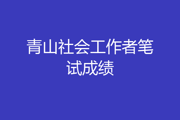 青山社会工作者笔试成绩