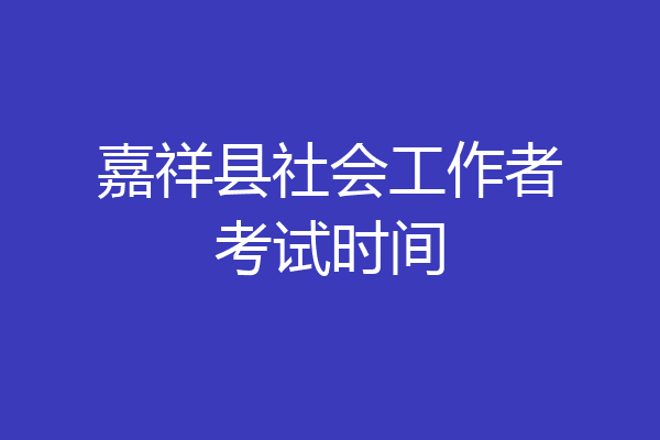 嘉祥县社会工作者考试时间
