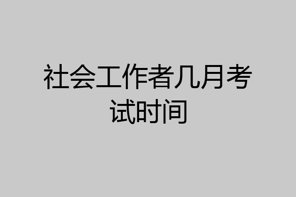 社会工作者几月考试时间