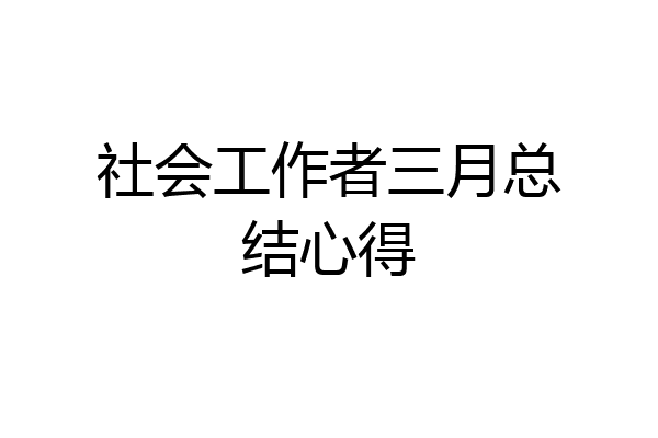 社会工作者三月总结心得
