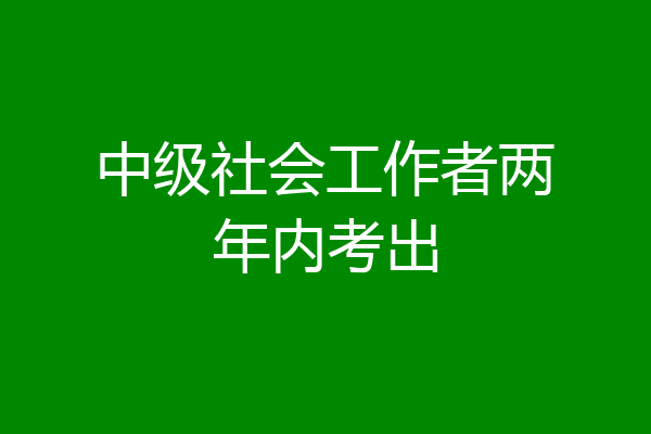 中级社会工作者两年内考出