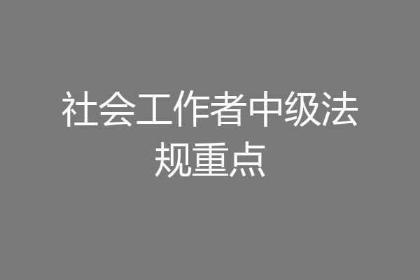 社会工作者中级法规重点