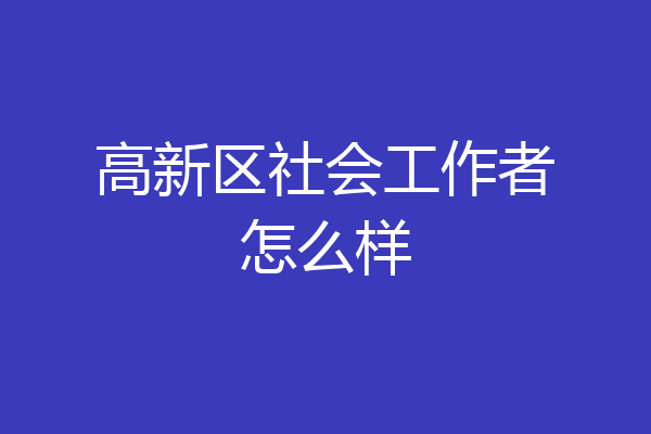 高新区社会工作者怎么样