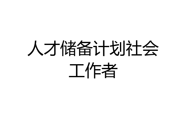 人才储备计划社会工作者