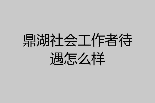 鼎湖社会工作者待遇怎么样