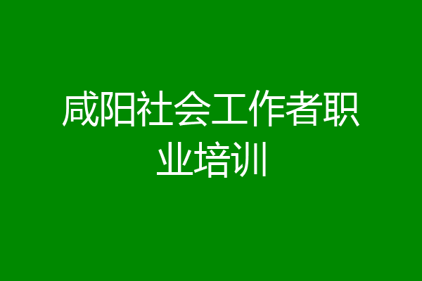 咸阳社会工作者职业培训