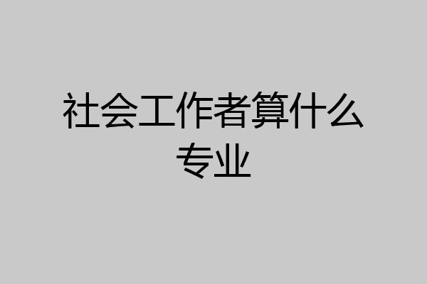 社会工作者算什么专业