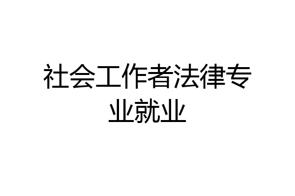 社会工作者法律专业就业