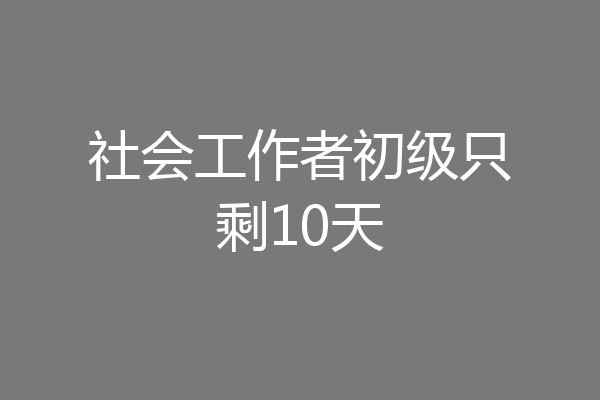社会工作者初级只剩10天