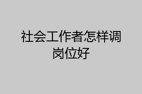 社会工作者怎样调岗位好