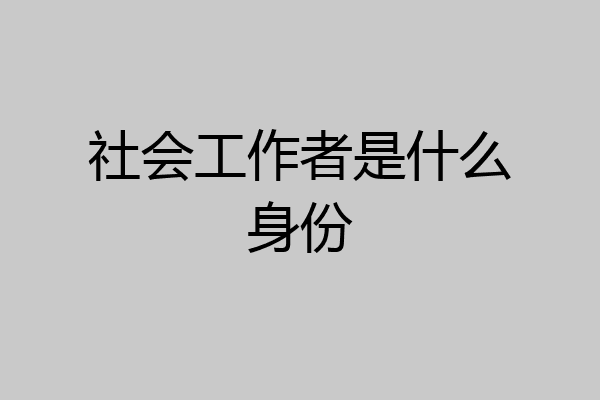 社会工作者是什么身份