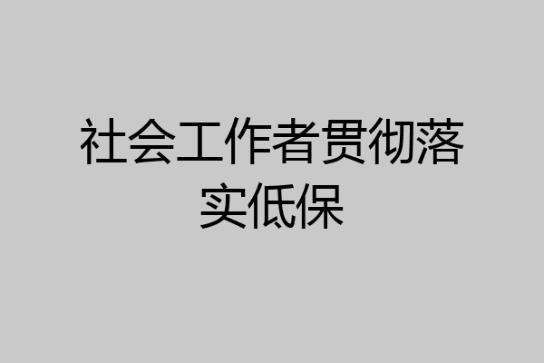 社会工作者贯彻落实低保
