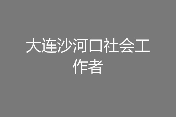 大连沙河口社会工作者