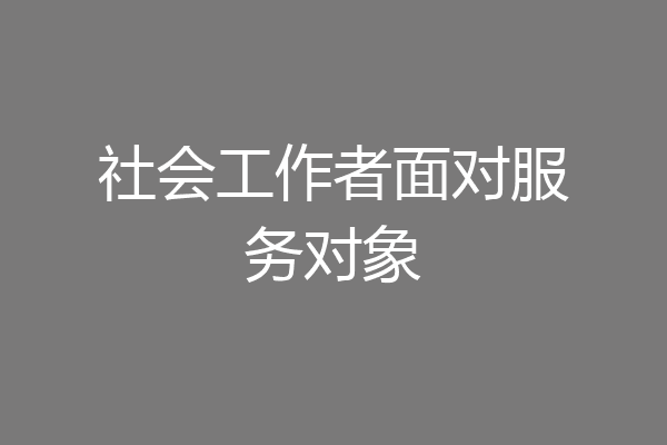 社会工作者面对服务对象