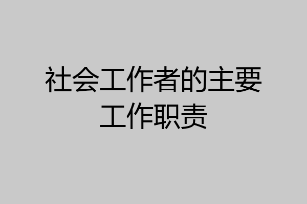 社会工作者的主要工作职责