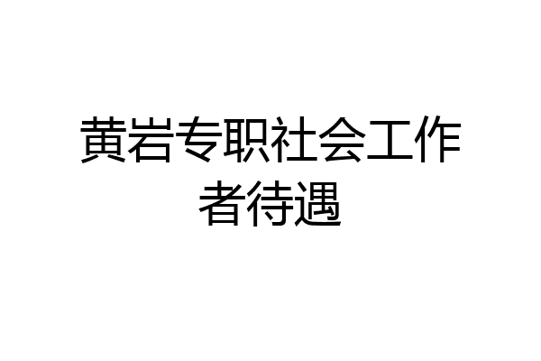 黄岩专职社会工作者待遇