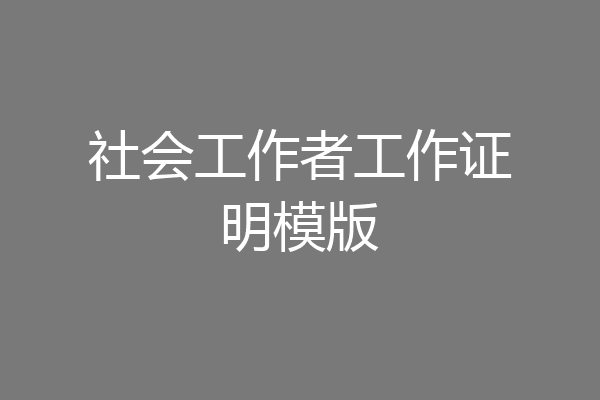 社会工作者工作证明模版