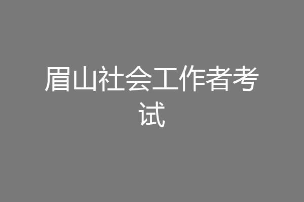 眉山社会工作者考试
