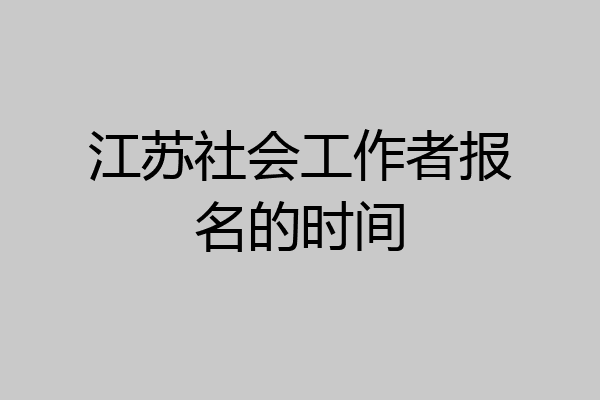 江苏社会工作者报名的时间