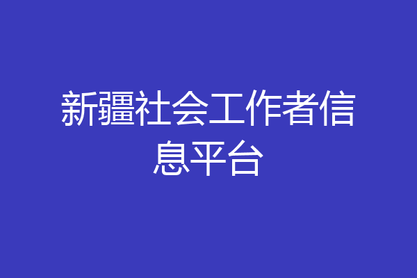 新疆社会工作者信息平台
