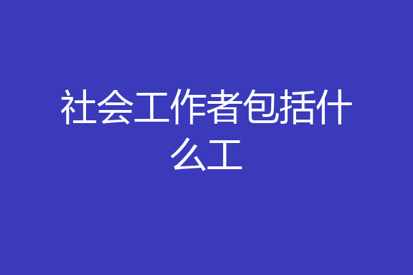 社会工作者包括什么工