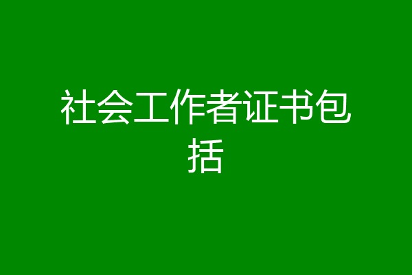 社会工作者证书包括