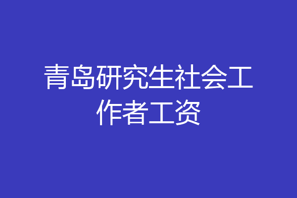 青岛研究生社会工作者工资