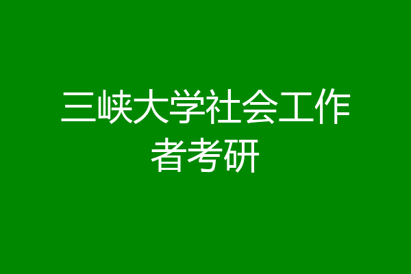 三峡大学社会工作者考研