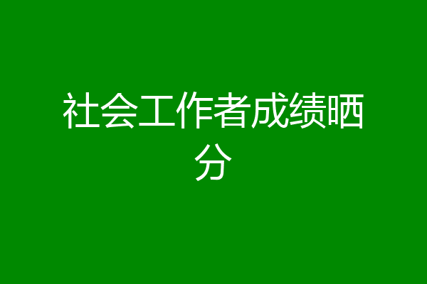 社会工作者成绩晒分