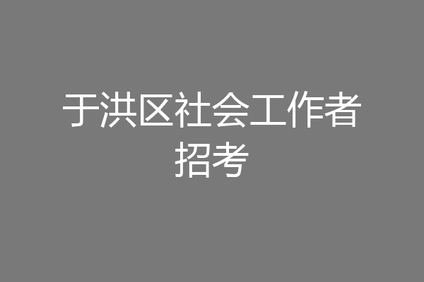 于洪区社会工作者招考