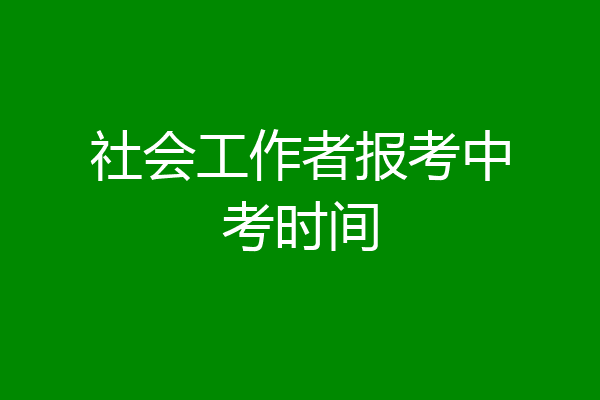社会工作者报考中考时间