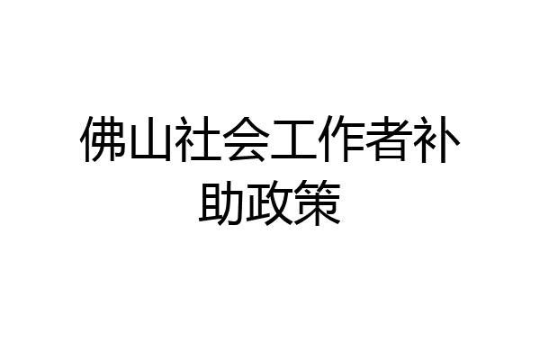 佛山社会工作者补助政策