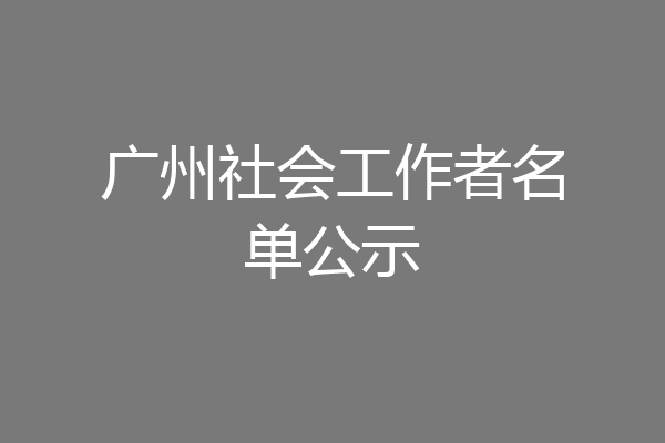广州社会工作者名单公示