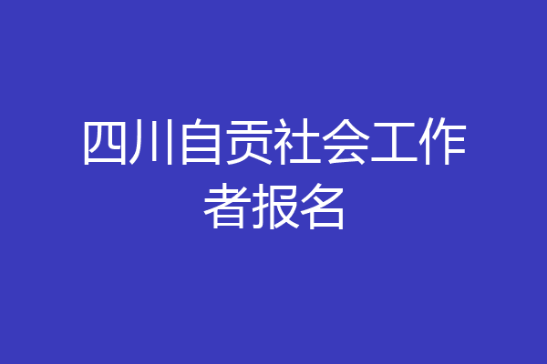 四川自贡社会工作者报名