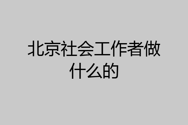 北京社会工作者做什么的