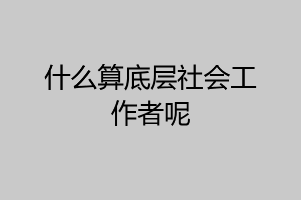 什么算底层社会工作者呢