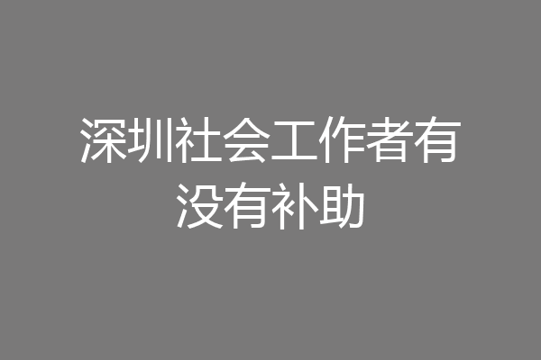 深圳社会工作者有没有补助
