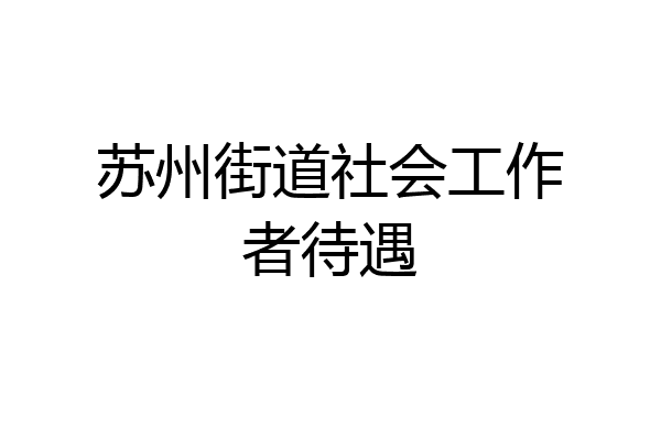 苏州街道社会工作者待遇