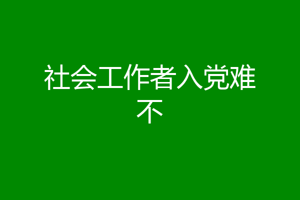 社会工作者入党难不