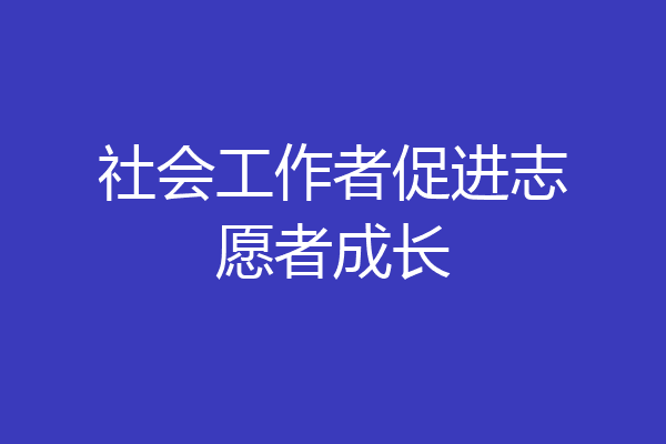 社会工作者促进志愿者成长