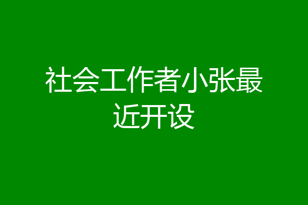 社会工作者小张最近开设