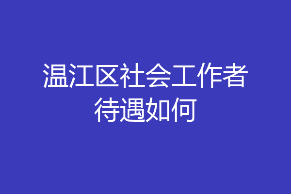 温江区社会工作者待遇如何