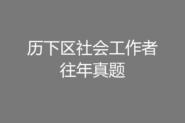 历下区社会工作者往年真题