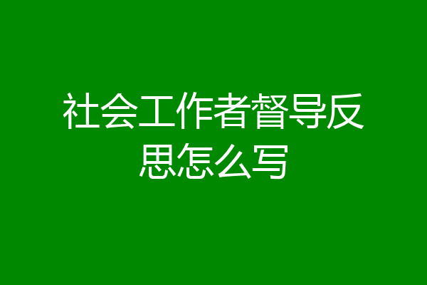 社会工作者督导反思怎么写