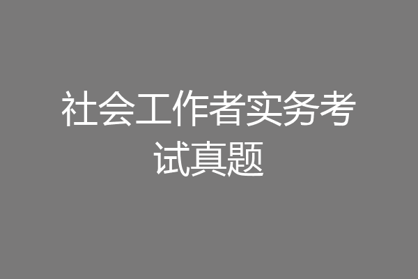 社会工作者实务考试真题