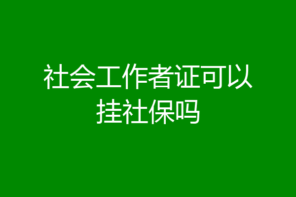 社会工作者证可以挂社保吗