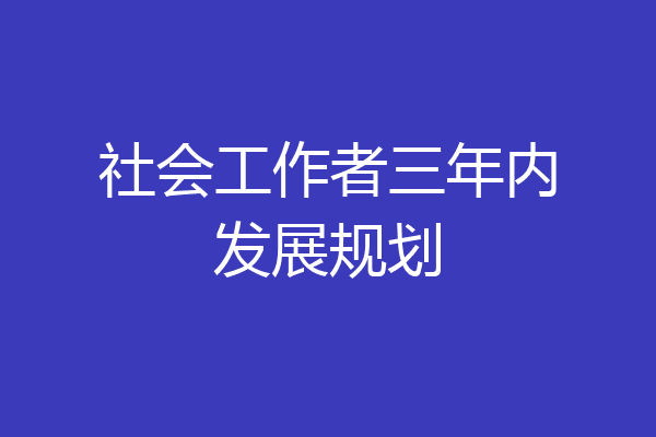 社会工作者三年内发展规划