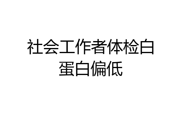 社会工作者体检白蛋白偏低