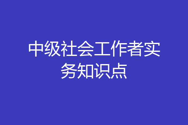 中级社会工作者实务知识点